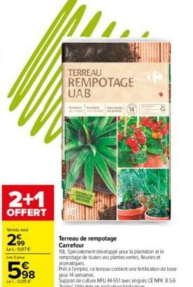 2+1  OFFERT  Vendu se  299  LeL: 0,07€  Les 3 pour  598  Le L:0.05€  TERREAU REMPOTAGE UAB  Terreau de rempotage Carrefour  10L Spécialement développé pour la plantation et le sempotage de toutes vos 