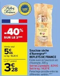pellets france  -40%  sur le 2 me  vendu seul  5%  lekg: 18.20 €  le 2 produt  328  saucisse sèche d'auvergne) reflets de france existe aussi en saucisson sec d'auvergne, 300 g  soit les 2 produits: 8