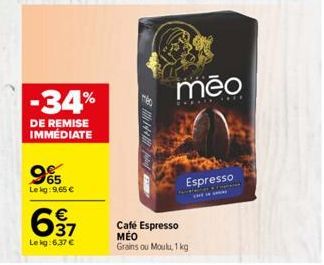 -34%  DE REMISE IMMEDIATE  955  65  Lekg: 9,65 €  €  დორ  Lekg:6,37 €  144  Café Espresso MEO Grains ou Moulu, 1 kg  meo  Espresso 