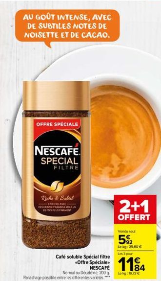 AU GOÛT INTENSE, AVEC  DE SUBTILES NOTES DE NOISETTE ET DE CACAO.  OFFRE SPÉCIALE  NESCAFE SPECIAL  FILTRE  Riche & Subtil  -ERRICHI AVEC DES CRAINS D'ARANCA MOULUS  10 FOS PLUS FINEMENT  Normal ou Dé