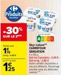 Produits  Carrefour  -30%  SUR LE 2 ME  Vendu soul  199  Lekg: 4.48 €  Le 2 produit  €  1⁹25  SKYR  SKYR  SKYR  SKYR  SKYR  NUTRI-SCORE  Skyr nature  CARREFOUR SENSATION 4x100 g Soit les 2 produits: 3