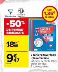 FI  Fabrication  Clairefontaine  -50%  DE REMISE IMMEDIATE  1895  947  €  Lelot  7%  SOIT  1,35€  le cahier  GESTIONE  CAHIERS KOVERSOOK 24-32 6 PAGES  7 cahiers Koverbook Clairefontaine Dim: 24 x 32 