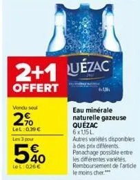 vendu seul  2%  lel: 0.39 €  les 3 pour  540  lel: 026€  2+1 uézac  offert  eau minérale naturelle gazeuse quézac 6x1,15 l  autres variétés disponibles à des prix différents. panachage possible entre 