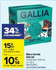 GALLIA  34%  D'ÉCONOMIES  15%  Le L: 3,88 € Prix payé en caisse  Sot  104  Remise Fidelté dédut Soit 5,23 €  GALLIA  PARIS 1890  CHAMP LIBRE  Bière blonde GALLIA  Champ libre, 5,8% vol., 12 x 33 d.  s