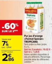 -60%  sur le 2m  vendu seul  7%  lel: 179 €  le 2 produ  €  286  format special  tropicana  pur jus d'orange «format spécial>> tropicana  sans pulpe ou avec pube. 4x1l  soit les 2 produits: 10,02 € - 