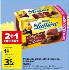 2+1  OFFERT  Vendu sel  19  Lekg: 4.25€  Les 3 pour  40  Lekg:283€  N  Laitière  & Tiga P  to Petit Pot de Crème Chocolat  Laitière  Petit pot de crème «Offre Découverte La Laitière  2502303650  NESTL