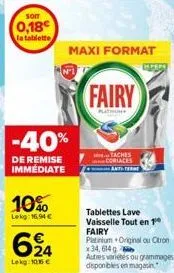 -40%  de remise immédiate  10%  lekg: 16,94 €  624  lekg: 10165 €  maxi format  fairy  taches  races  tablettes lave vaisselle tout en 1 fairy  platinium original ou citron x34,614 autres varietes ou 