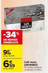 -34%  DE REMISE IMMEDIATE  9999  Lekg: 13.32 €  699  Lekg:879 €  63  VERDUUSTO STALLANG  SAN MARCO  ABRICA  Café moulu SAN MARCO Pur arabica, Supremo ou Intenso, 3 x 250 g. 