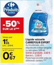 Produits  Carrefour  -50%  SUR LE 2  Le 2 produ  0%7  C  Liquide vaisselle CARREFOUR EXPERT Au bicarbonate, ultra  dégraissant orange sanguine ou anti-odeuc 500ml Soit les 2 produits: 2,02€-Soit le L: