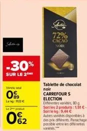 -30%  sur le 2  vendu seul  0%  le kg: 113 €  le produ  062  sobota  72%  cacao noir  tablette de chocolat noir carrefour s election  différentes variétés, 80 g soit les 2 produits: 1,51 € - soit le k