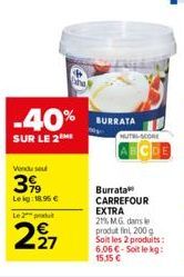 -40%  SUR LE 2  2produ  227  BURRATA  MUTRI-SCORE  Burrata CARREFOUR EXTRA  21% MG dans le produt fini, 200 g Soit les 2 produits: 6.06 €-Soit le kg: 15,15 € 