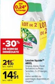 -30%  DE REMISE IMMÉDIATE  21%  LeL: 6,87€  som  0,24 Le lavage  14⁹1  LeL: 481€  LOT DE 2 LOT  DE 2  ARIEL  Lessive liquide ARIEL Original, Alpine, Fresh Sensations ou Peaux Sensibles, 2x31 leges 3,1