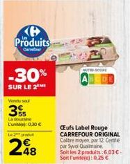 Produits  Carrefour  -30%  SUR LE 2  Vendu se  La douraine L'un 0,30 €  Le pro  248  UTSCORE  DE  Œufs Label Rouge CARREFOUR ORIGINAL Calibre moyen, par 12. Cente par Syvol Qualimaine.  Soit les 2 pro