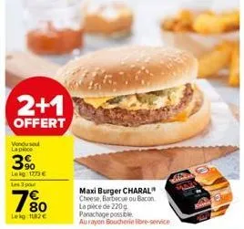 2+1  offert  vendu sou la piece  3%  lekg: 1773 €  180  le kg 182€  maxi burger charal" cheese, barbecue ou bacon la pièce de 220g  panachage possible aurayon boucherie libre-service  max 