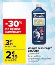 -30%  DE REMISE IMMEDIATE  31  Leig: 3.38 €  2,39  Lekg: 2,37 €  Briochin VINATORE DE MEXAGE  Vinaigre de ménage BRIOCHIN Concentré 14, 1L Autres vétés ou grammages disponibles en magasin 