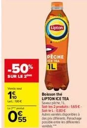 -50%  sur le 2  vendu soul  19  lel: 130€  2 produ  55  lipton  pêche ice tea  1l  boisson the lipton ice tea saveur pèche, 1l  soit les 2 produits: 1,65€ soitlel: 0,83 €  autres varietes disponibles 