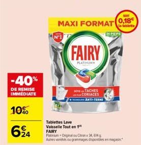 -40%  DE REMISE IMMEDIATE  10%  624  Tablettes Lave Vaisselle Tout en 1  FAIRY  PLATINUM  0,18€ MAXI FORMAT la tablette  14 PEPS  TACHES CORIACES  ANTI-TERME  FAIRY Platinium Original ou Citron x 34,6