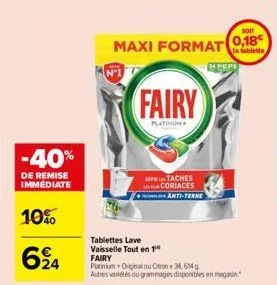 -40%  de remise immediate  10%  624  tablettes lave vaisselle tout en 1  fairy  platinum  0,18€ maxi format la tablette  14 peps  taches coriaces  anti-terme  fairy platinium original ou citron x 34,6