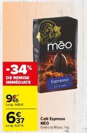 -34%  DE REMISE IMMEDIATE  9%  Lekg 9.65€  637  Lekg:6.37 €  meo  Espresso  Cafe Espresso MEO Grains ou Mouku 1kg 