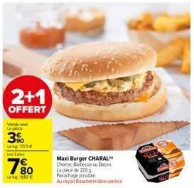 2+1  offert  vendused la pe  3% lekg: 1773€ les 3 pour  7%  lokg:11.82 €  maxi burger charal cheese barbecue ou bacon la pièce de 220 g panachage possible  au rayon boucherie libre-service  dlaka 
