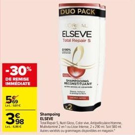 5%  LeL: 981€  398  LeL 6.00€  -30%  DE REMISE IMMÉDIATE  DUO PACK  Shampoing ELSEVE  REAL  ELSEVE  Total Repair 5  0100%  SHAMPOOING RECONSTITUANT  Total Repair 5, Nuth Gloss, Color vive, Actpeticula