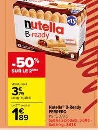 -50%  SUR LE 2™  60224315 nutella B-ready  Vondu sou  399  Lekg: 11,40 €  Le  Nutella® B-Ready FERRERO  Por 15, 330 g  Soit les 2 produits:5,68 € Soit le kg: 8,61€ 