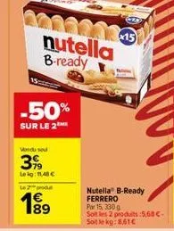 -50%  sur le 2™  60224315 nutella b-ready  vondu sou  399  lekg: 11,40 €  le  nutella® b-ready ferrero  por 15, 330 g  soit les 2 produits:5,68 € soit le kg: 8,61€ 