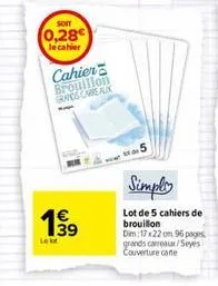 son  0,28€  le cahier  cahier brouillon grands carreaux  p  1€  139  le kot  simply  lot de 5 cahiers de brouillon dim:17x22 cm 96 pages grands carreaux/seyes couverture cane 