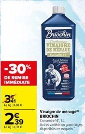 -30%  DE REMISE IMMÉDIATE  3  Lekg: 3.38 €  2.39  Leig:2.37€  დონ  Briochin  VINAIGRE DEMENAGE  Vinaigre de ménage BRIOCHIN Concentré 14, 1L  Autres variétés ou grammages disponibles en magasin 