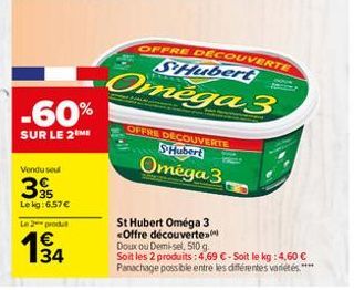 -60%  SUR LE 2 ME  Vondu seul  35  Le kg:6.57€  Le 2 produt  134  OFFRE DECOUVERTE Hubert  Oméga 3  OFFRE DECOUVERTE SHubert  Omega 3  St Hubert Oméga 3 <Offre découverte Doux ou Demi-sel, 510 g.  Soi