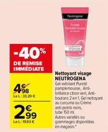 -40%  DE REMISE IMMÉDIATE  4.98  LeL: 33,20 €  €  2.99  LeL: 19.93 €  Neutrogena  Pamplemous  Nettoyant visage NEUTROGENA Gel exfoliant Pureté pamplemousse, Anti-brillance citron vert, Anti-boutons 2 