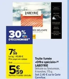 30%  d'économies  labeyrie  7⁹9  99 lekg: 45,66 € prix payé en caisse  sot  €  559  delicate ou savoureuse, 6 tranches, 175 g remise fido déduto soit 2,40 € sur la carte carrefour.  ee delicate  truit