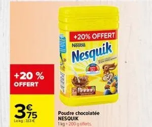 +20 % offert  €  395  lekg: 313 €  +20% offert  nestle  nesquik  poudre chocolatée nesquik 1kg 200 g offerts. 