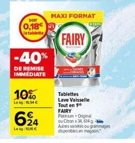 soft  0,18€  la tablette  -40%  de remise immédiate  10%  lekg: 16,94 €  624  lekg: 10,16 €  maxi format  fairy  taches coriaces wants-terme  www  tablettes lave vaisselle tout en 1 fairy platinium or