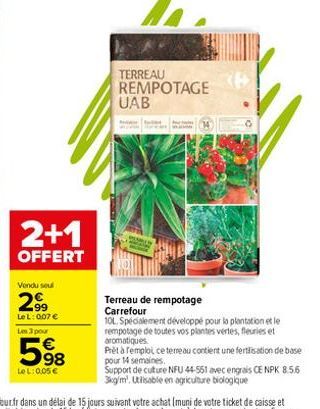 2+1  OFFERT  Vendu seul  2,99  LeL: 0,07 € Les 3 pour  598  LeL: 0,05€  TERREAU REMPOTAGE UAB  Terreau de rempotage Carrefour  (P  10L. Spécialement développé pour la plantation et le  rempotage de to