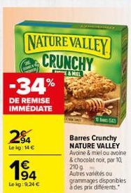 NATURE VALLEY CRUNCHY  -34%  DE REMISE IMMEDIATE  2⁹4  Le kg: 14 €  Le kg:9,24 €  Barres Crunchy NATURE VALLEY Avoine & miel ou avoine & chocolat noir, par 10, 210 g Autres variétés ou  grammages disp