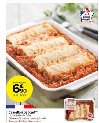 La barquette  69⁰0  Lekg: 9.20€  Cannelloni de boeuf La barquette de 750 g Existe en Cannelloni ricotta épinards. Au rayon Traiteur libre-service  VIANDE SOVINE FRANCAISE 