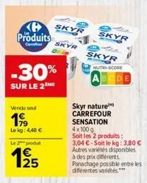 produits  c  vendu soul  199  lekg: 4,48 € le 2 produt  125  -30%  sur le 2 me  skyr  skyr  0- 4  skyr  dis  skyr  nutri-score  skyr nature carrefour sensation 4x100 g soit les 2 produits : 3,04 € soi