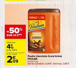 -50%  SUR LE 2 ME  Vendu soul  49  Lekg: 3,81 €  Le 2 produ  09  FORMAT 1,1KG  Poulain  GRAND AROME  331CACAO  Poudre chocolatée Grand Arome  POULAIN  Format 11 kg  Soit les 2 produits : 6.28 € - Soit