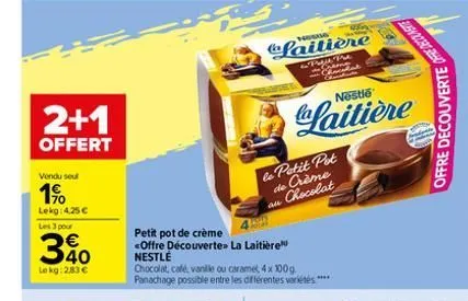 2+1  offert  vendu seul  1⁹  lekg: 4.25€ les 3 pour  €  30  lokg: 2,83 €  petit pot de crème <offre découverte» la laitière nestlé  chocolat, café, vanille ou caramel, 4 x 100g. panachage possible ent