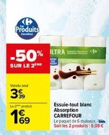 produits  -50%  sur le 2  vendu sout  3⁹  le 2 produ  19  iltra  essuie-tout blanc absorption carrefour  le paquet de 6 rouleaux soit les 2 produits: 5,08 € 