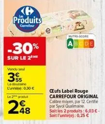 produits  carrefour  -30%  sur le 2 me  vendu soul  35  la douzaine l'unite): 0.30 €  le 2 produt  248  nutri-score  bode  œufs label rouge carrefour original calibre moyen, par 12. certi par syvol qu