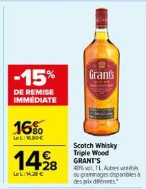 -15%  DE REMISE IMMÉDIATE  16%  Le L: 16,80 €  1428  Le L: 14,28 €  Grants  Scotch Whisky Triple Wood GRANT'S  40% vol, 1 L. Autres variétés  ou grammages disponibles à des prix différents. 