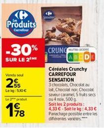 Vendu soul  25  Produits  Carrefour  Lekg: 530 € Le 2 produ  €  -30%  SUR LE 2 ME  178  CRUNGUTSCORE ABCDE  Céréales Crunchy CARREFOUR SENSATION  3 chocolats, Chocolat au lat, Chocolat noir, Chocolat 