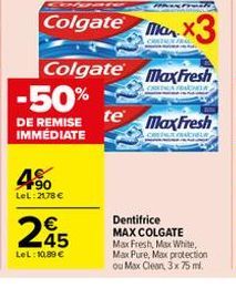 -50%  DE REMISE IMMÉDIATE  90  LeL: 2178 €  Colgate  2€5  45  LeL: 10,89 €  Fre  Colgate a X3  COSTAUN  Max Fresh  CREDEA FEA  te Max Fresh  CRIAD  Dentifrice MAX COLGATE Max Fresh, Max White, Max Pur