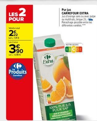 LES 2  POUR  Vondusul  292  LeL: 10€ Les 2 pour  3⁹0  LeL: 0,98 €  Produits  Carrefour  Extra  Purjus CARREFOUR EXTRA  Jus d'orange sans ou avec pulpe ou multifruits, brique 2 L Panachage possible ent