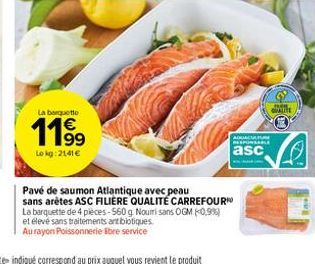 La brutto  11,99  Lokg: 2141€  Pavé de saumon Atlantique avec peau sans arêtes ASC FILIERE QUALITÉ CARREFOUR  La barquette de 4 pieces-560 g. Nouri sans OGM (0,9%) et élevé sans traitements antibiotiq