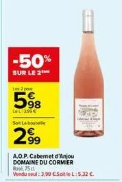 -50%  sur le 2  les 2 pour  5%8  lel:3,99€  soit la bouteille  2⁹⁹9  a.o.p. cabernet d'anjou domaine du cormier rose, 75cl vendu seul: 3.99 csoit le l:5,32 €. 