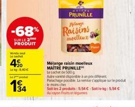 -68%  SUR LE 2 PRODUIT  Vendu soul Le sachet  20 Lekg: 8.40€  L2produ  194  EATTRE  PRUNILLE  Hilange  Raisins moelleux  Mélange raisin moelleux MAITRE PRUNILLE  Le sachet de 500 g  Autre variété disp