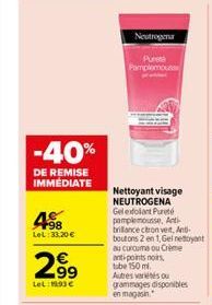 -40%  DE REMISE IMMEDIATE  498  Lel: 33,20 €  299  Lel: 1993 €  63  Neutrogena  Pureta Pamplemouss  Nettoyant visage NEUTROGENA Gelexfoliant Pureté pamplemousse, Anti-brillance ctron vert, Ant boutons